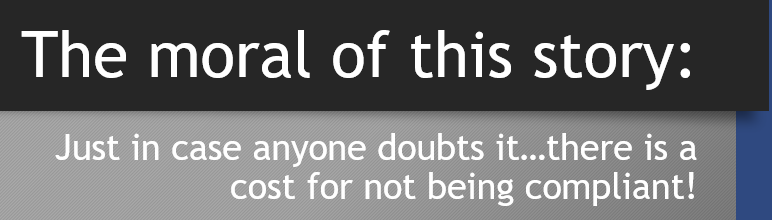 image of text reading: The moral of this story: Just in case anyone doubts it…there is a cost for not being compliant!