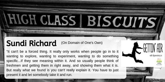 Image says "HIGH CLASS BISCUITS" with a lesson learned quote from Sundi Richard from On Domain of One's Own: "It can't be a forced thing. It really only works when people go into it wanting to explore, wanting to experiment, wanting to do something specific.... If they see meaning within it. And so usually people think of freshmen and getting them right away, and showing them what it is. But really what we found is you can't really explain it. You have to just present it and let somebody take it and run."