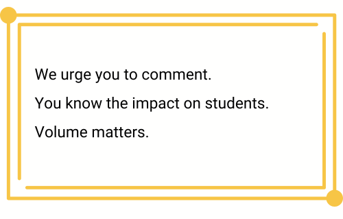 We urge you to comment. 
You know the impact on students.
Volume matters.
